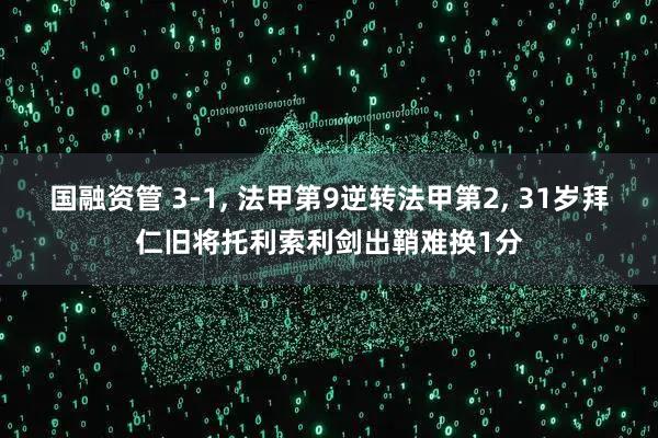 国融资管 3-1, 法甲第9逆转法甲第2, 31岁拜仁旧将托利索利剑出鞘难换1分