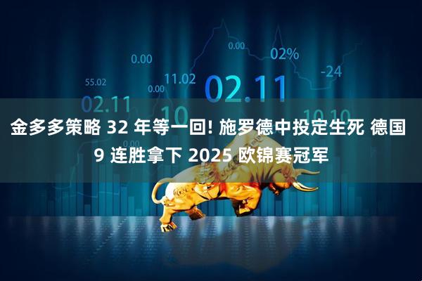 金多多策略 32 年等一回! 施罗德中投定生死 德国 9 连胜拿下 2025 欧锦赛冠军