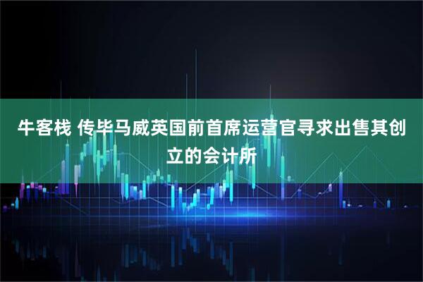 牛客栈 传毕马威英国前首席运营官寻求出售其创立的会计所
