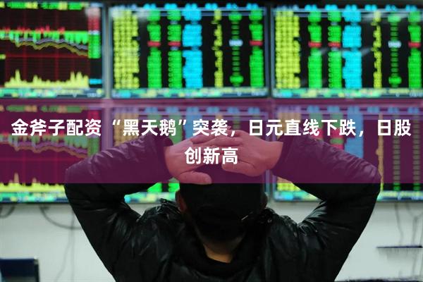 金斧子配资 “黑天鹅”突袭，日元直线下跌，日股创新高