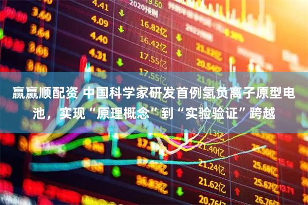 赢赢顺配资 中国科学家研发首例氢负离子原型电池，实现“原理概念”到“实验验证”跨越