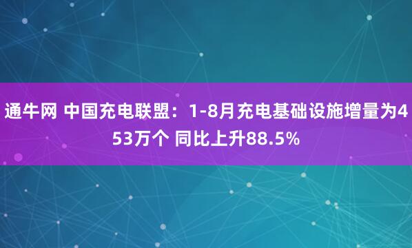 通牛网 中国充电联盟：1-8月充电基础设施增量为453万个 同比上升88.5%