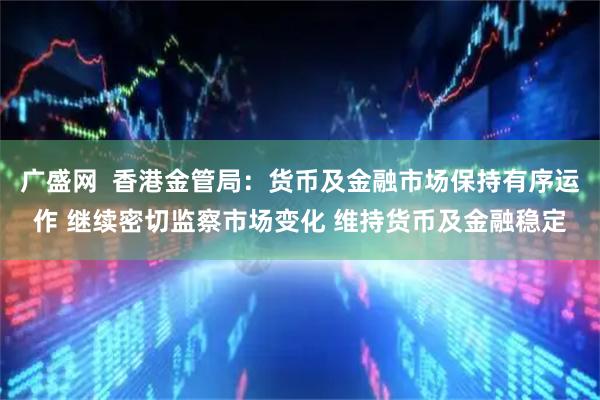 广盛网  香港金管局：货币及金融市场保持有序运作 继续密切监察市场变化 维持货币及金融稳定