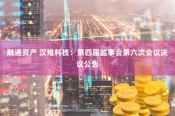 融通资产 汉维科技：第四届监事会第六次会议决议公告