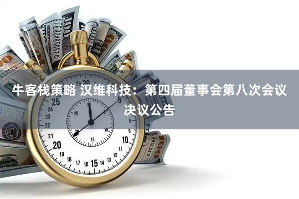 牛客栈策略 汉维科技：第四届董事会第八次会议决议公告
