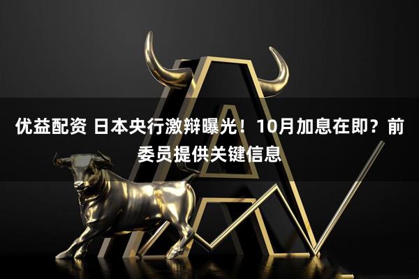 优益配资 日本央行激辩曝光！10月加息在即？前委员提供关键信息