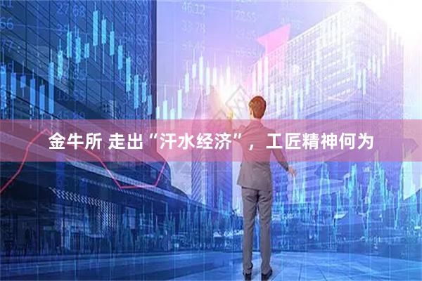金牛所 走出“汗水经济”，工匠精神何为