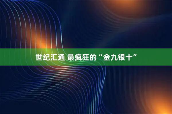世纪汇通 最疯狂的“金九银十”