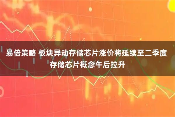 易倍策略 板块异动存储芯片涨价将延续至二季度 存储芯片概念午后拉升