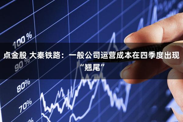 点金股 大秦铁路：一般公司运营成本在四季度出现“翘尾”