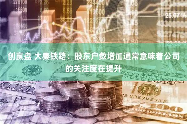 创赢盘 大秦铁路：股东户数增加通常意味着公司的关注度在提升