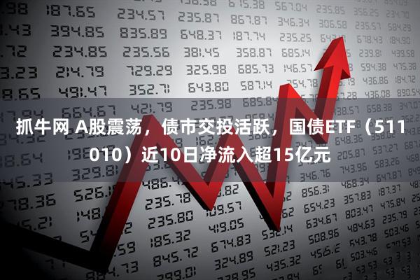 抓牛网 A股震荡，债市交投活跃，国债ETF（511010）近10日净流入超15亿元
